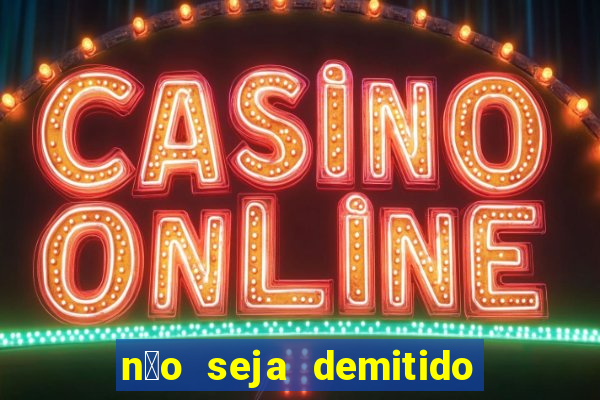 n茫o seja demitido como ganhar na loteria